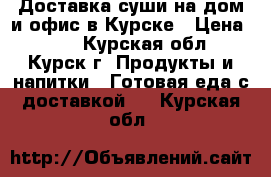 Доставка суши на дом и офис в Курске › Цена ­ 10 - Курская обл., Курск г. Продукты и напитки » Готовая еда с доставкой   . Курская обл.